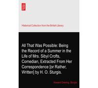 All That Was Possible: Being the Record of a Summer in the Life of Mrs. Sibyl Crofts, Comedian, Extracted From Her Correspondence [or Rather, Written] by H. O. Sturgis.
