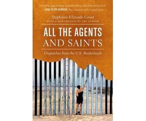 All the Agents and Saints: Dispatches from the U.S. Borderlands by Stephanie Eli