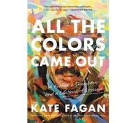 All the Colors Came Out : A Father, a Daughter, and a Lifetime of Lessons by ...