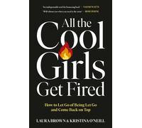 All the Cool Girls Get Fired: How to Let Go of Being Let Go and Come Back on Top