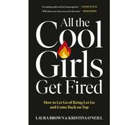All the Cool Girls Get Fired : How to Let Go of Being Let Go and Come Back on Top