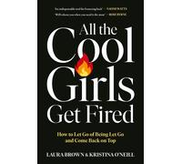All the Cool Girls Get Fired: How to Let Go of Being Let Go and Come Back on Top
