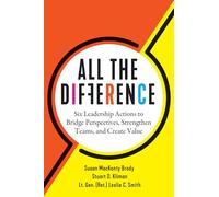 All the Difference: Six Leadership Actions to Bridge Perspectives, Strengthen Teams, and Create Value