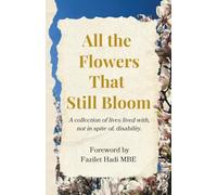 All the Flowers That Still Bloom: A collection of lives lived with, not in spite of, disability.