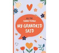 All the Funny Things My Grandkid Said: Quotable Journal - A Grandparent’s Keepsake