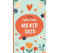 All the Funny Things My Kid Said: Quotable Kid Journal - A Parents' Keepsake