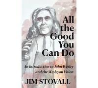All the Good You Can Do: An Introduction to John Wesley and the Wesleyan Vision (Solid Rock Bible Studies)