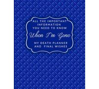 All the Important Information You Need to Know When I'm Gone My Death Planner and Final Wishes: End of Life Planning Organizer and Support for Loved Ones