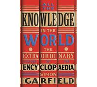 All the Knowledge in the World: The Extraordinary History of the Encyclopaedia