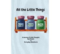 All the Little Things Snips, Snails and Puppy Dog Tails: A Journal of Little Thoughts, Big Dreams & Everyday Adventures