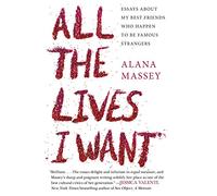 All the Lives I Want: Essays about My Best Friends Who Happen to Be Famous Strangers