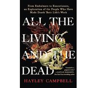 All the Living and the Dead: From Embalmers to Executioners, an Exploration of the People Who Have Made Death Their Life's Work