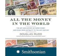 All the Money in the World: The Art and History of Paper Money and Coins from Antiquity to the 21st Century