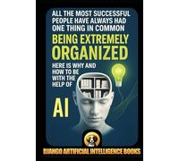 All the Most Successful People Have Always Had One Thing in Common. Being Extremely Organized. Here is Why and How to be with the Help of Artificial Intelligence (AI and Productivity)