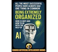 All the Most Successful People Have Always Had One Thing in Common. Being Extremely Organized. Here is Why and How to be with the Help of Artificial Intelligence (AI and Productivity)