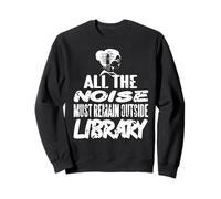 All The Noise Must Remain Outside Library Humor Sweatshirt