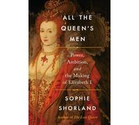 All the Queen's Men : Power, Ambition, and the Making of Elizabeth I