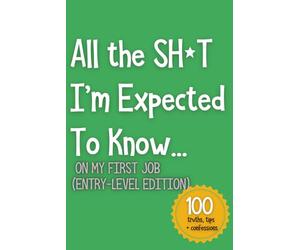 All the SH*T I’m Expected To Know...: On My First Job (Entry-Level Edition): 5