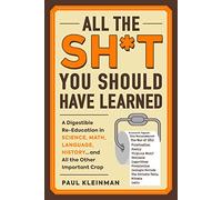 All the Sh*t You Should Have Learned: A Digestible Re-Education in Science, Math, Language, History...and All the Other Important Crap