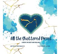 All the Shattered Pieces: A Book on Grief and Healing