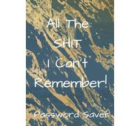 All The SHIT I Can't Remember! The Ultimate Password Saver. Never Forget Another Password Again: Soft Matte Cover, Alphabetized, Table Of Contents, ISP Info, Software Licenses,100 Pages, 7 x 10 Inches