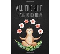 All The Shit I Have To Do Today: Funny Swear Word Cursing Sloth Dot Grid Journal Notebook, Blank Notebook, Dotted Notebook, Sketch Book, Funny Sweary Words Gift For Sloth Lovers