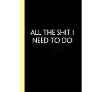 All the Shit I Need To Do: Funny Gag Gift Notebook for Co-workers, Adults, School, Office, Team, Workplace, Staff members, Boss (100 pages; 6x9 inches)