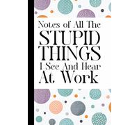 All The Stupid Things I See and Hear at Work: Funny Work Notebook - Gag Gift for Boss, Office, or Coworker | Perfect Secret Santa Gift (Lined Journal with Humorous Quotes) Cool Gifts For Coworkers