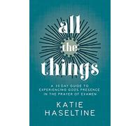 All the Things: A 30 Day Guide to Experiencing God's Presence in the Prayer of Examen