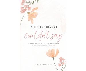 All The Things I Couldn’t Say: A Tribute To All The Words That I Mistakenly Left Unsaid: A Collection of Poems on Love, Heartbreak, Healing, and Self-Discovery
