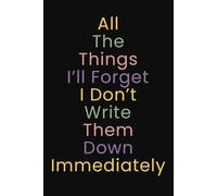 All The Things I’ll Forget If I Don’t Write Them Down Immediately: Funny Lined Notebook For Work, Women, Mom, Men, Dad, Adults, Fun Secret Santa, Christmas Stocking Fillers Journal