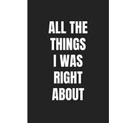 All the Things I Was Right About: 6X9 Blank Lined 120 Pages Coworker Gag Gift Funny Office Notebook Journal (Office Humor Series)