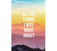 All The Things I Was Right About Notebook: Great Notebook journal, planner for employees, Teachers, Students, bosses and everyone else, 6 x 9 inch, 100 Pages