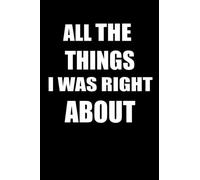 ALL THE THINGS I WAS RIGHT ABOUT: Special Blank Lined Journal For making Notes in Work and Stuff, Fantastic Birthday Gift Idea For a Coworker ,Planner For Bosses etc.. 100 Pages 6"by9" inches