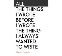All The Things I Wrote Before I Wrote The Thing I Always Wanted To Write