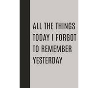 All the Things Today I Forgot to Remember Yesterday: 100 Pages of Organized Chaos | Great Gift for Yourself or Others Who Need to Write Things Down