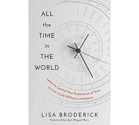 All the Time in the World: Learn to Control Your Experience of Time to Live a Life Without Limitations