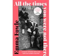 All the Times You Were Not There : A memoir of family, failure and faith from London's East End