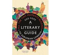 All the Tiny Moments Blazing: A Literary Guide to Suburban London