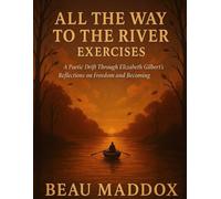 All the Way to the River Exercises: A Poetic Drift Through Elizabeth Gilbert’s Reflections on Freedom and Becoming