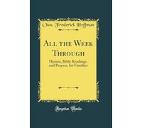All the Week Through: Hymns, Bible Readings, and Prayers, for Families (Classic Reprint)