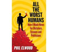All The Worst Humans: How I Made News for Dictators, Tycoons and Politicians (Main)