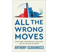 All the Wrong Moves: How Three Catastrophic Decisions Led to the Rise of Trump