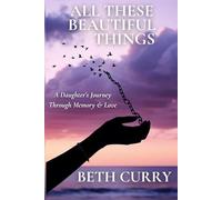 All These Beautiful Things: A Daughter’s Journey Through Memory & Love (Dementia: A Family's Perspective Series)