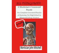 ALL THINGS BODY: A Morticians Crossword Puzzle The Complete Crossword Puzzle of Anatomy: For High School to Advanced College Students