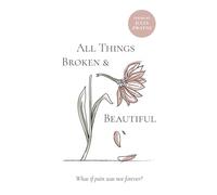 All Things Broken and Beautiful: What If Pain Was Not Forever?