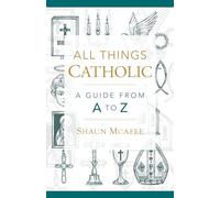 All Things Catholic: A Guide from A to Z