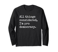 All Things Considered I'm Pro Democracy Long Sleeve T-Shirt