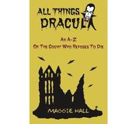 All Things Dracula : An A-Z of the Count Who Refuses to Die