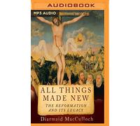 All Things Made New: The Reformation and Its Legacy